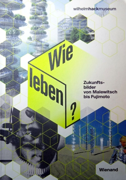 Wie leben? - Zukunftsbilder von Malewitsch bis Fujimoto